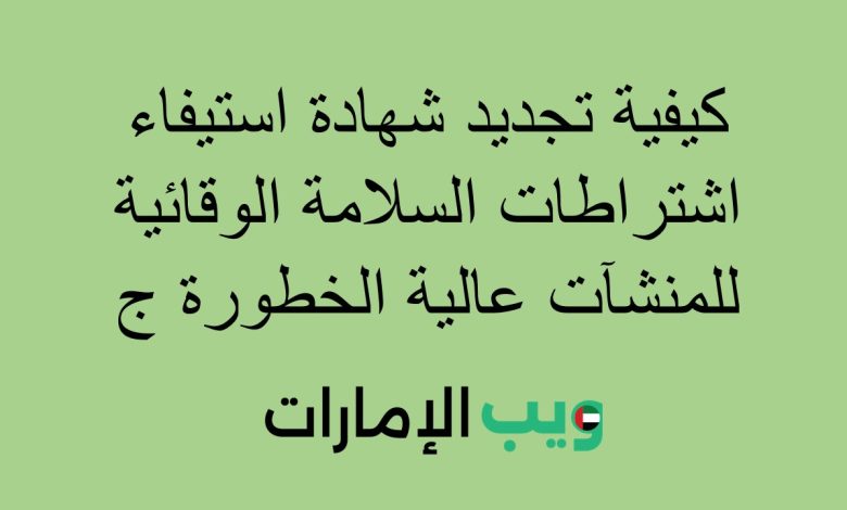 كيفية تجديد شهادة استيفاء اشتراطات السلامة الوقائية للمنشآت عالية الخطورة ج