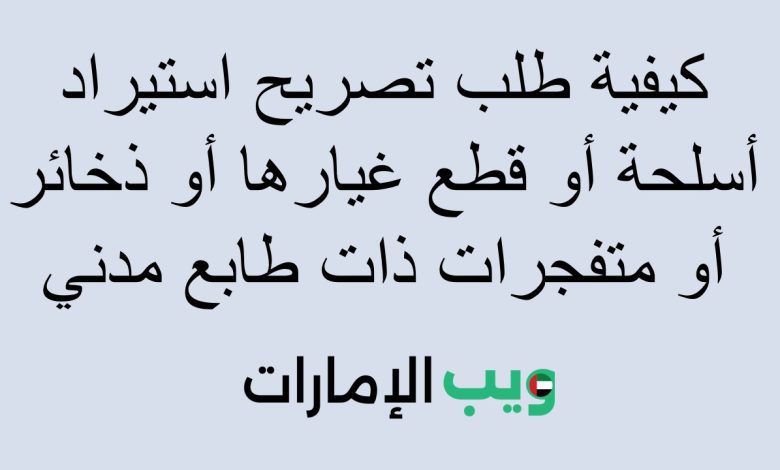 كيفية طلب تصريح استيراد أسلحة أو قطع غيارها أو ذخائر أو متفجرات ذات طابع مدني